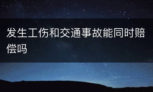 发生工伤和交通事故能同时赔偿吗