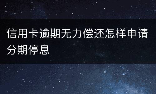 信用卡逾期无力偿还怎样申请分期停息