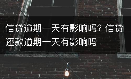 信贷逾期一天有影响吗? 信贷还款逾期一天有影响吗
