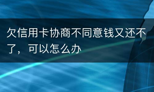 欠信用卡协商不同意钱又还不了，可以怎么办