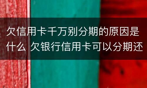 欠信用卡千万别分期的原因是什么 欠银行信用卡可以分期还吗