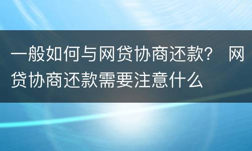 一般如何与网贷协商还款？ 网贷协商还款需要注意什么