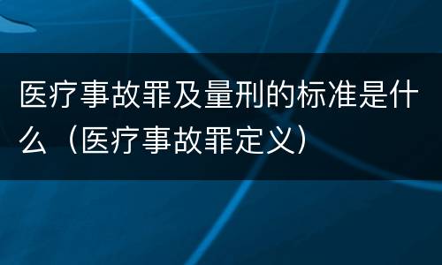 医疗事故罪及量刑的标准是什么（医疗事故罪定义）