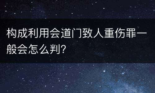 构成利用会道门致人重伤罪一般会怎么判?