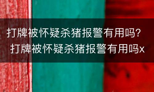 打牌被怀疑杀猪报警有用吗？ 打牌被怀疑杀猪报警有用吗x