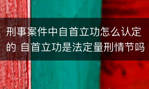 刑事案件中自首立功怎么认定的 自首立功是法定量刑情节吗
