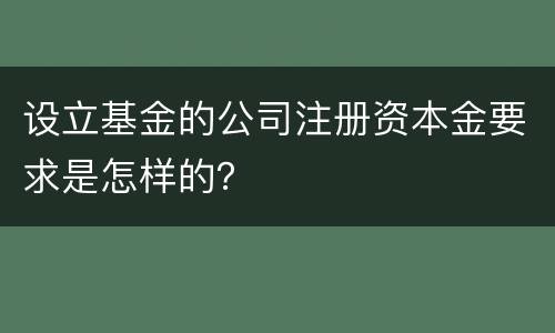 设立基金的公司注册资本金要求是怎样的？