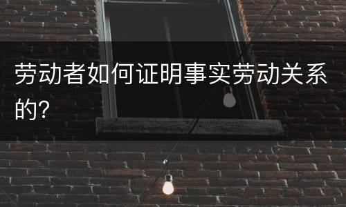 劳动者如何证明事实劳动关系的？