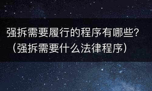 强拆需要履行的程序有哪些？（强拆需要什么法律程序）