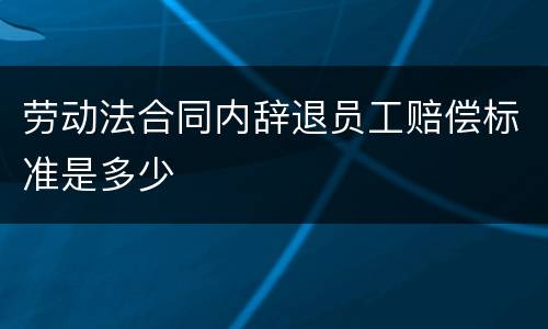 劳动法合同内辞退员工赔偿标准是多少