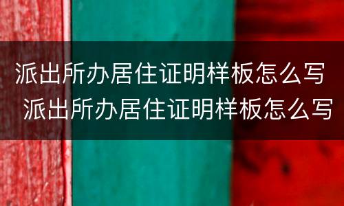 派出所办居住证明样板怎么写 派出所办居住证明样板怎么写图片