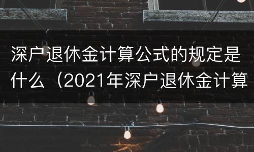 深户退休金计算公式的规定是什么（2021年深户退休金计算公式）