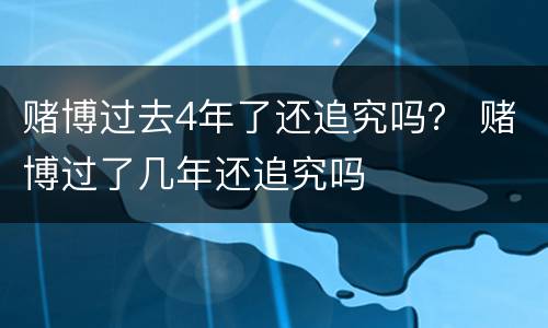赌博过去4年了还追究吗？ 赌博过了几年还追究吗