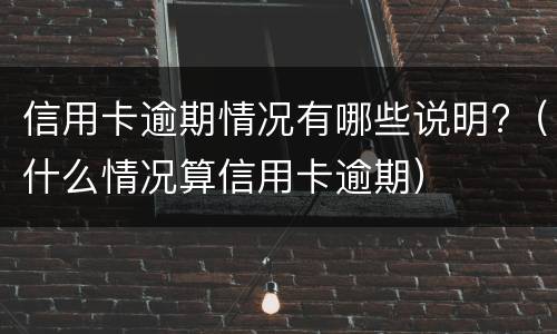 信用卡逾期情况有哪些说明?（什么情况算信用卡逾期）