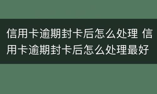 信用卡逾期封卡后怎么处理 信用卡逾期封卡后怎么处理最好