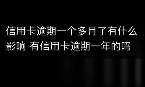 信用卡逾期一个多月了有什么影响 有信用卡逾期一年的吗