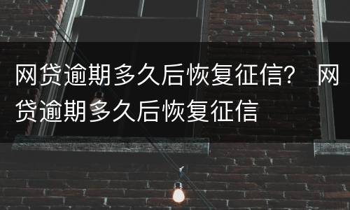 网贷逾期多久后恢复征信？ 网贷逾期多久后恢复征信