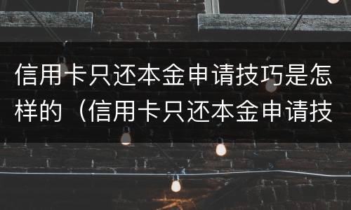 信用卡只还本金申请技巧是怎样的（信用卡只还本金申请技巧是怎样的呢）