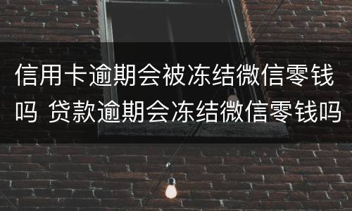 信用卡逾期会被冻结微信零钱吗 贷款逾期会冻结微信零钱吗