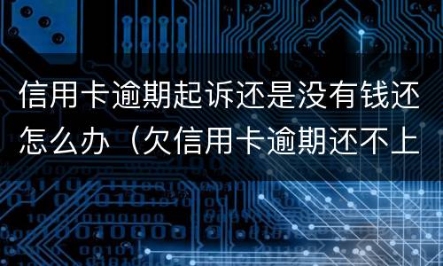 信用卡逾期起诉还是没有钱还怎么办（欠信用卡逾期还不上多少就可以起诉了）
