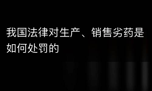 我国法律对生产、销售劣药是如何处罚的