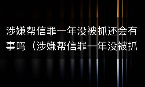 涉嫌帮信罪一年没被抓还会有事吗（涉嫌帮信罪一年没被抓还会有事吗）