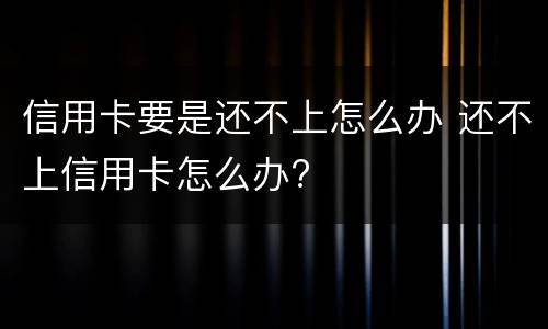 信用卡要是还不上怎么办 还不上信用卡怎么办?