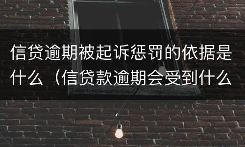 信贷逾期被起诉惩罚的依据是什么（信贷款逾期会受到什么样的惩罚）