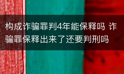 构成诈骗罪判4年能保释吗 诈骗罪保释出来了还要判刑吗