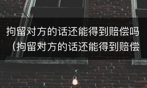 拘留对方的话还能得到赔偿吗（拘留对方的话还能得到赔偿吗知乎）