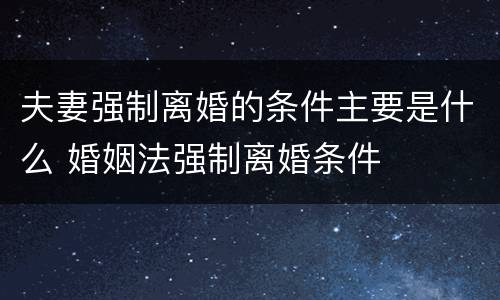 夫妻强制离婚的条件主要是什么 婚姻法强制离婚条件