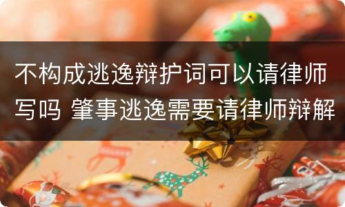 不构成逃逸辩护词可以请律师写吗 肇事逃逸需要请律师辩解吗