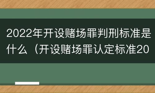 2022年开设赌场罪判刑标准是什么（开设赌场罪认定标准2021）
