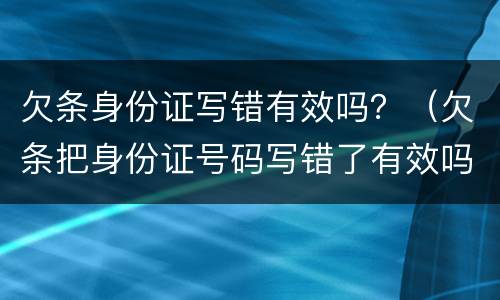 欠条身份证写错有效吗？（欠条把身份证号码写错了有效吗）