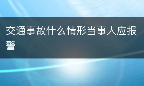 交通事故什么情形当事人应报警