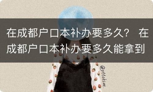 在成都户口本补办要多久？ 在成都户口本补办要多久能拿到