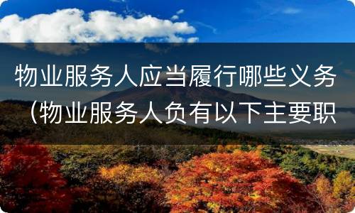 物业服务人应当履行哪些义务（物业服务人负有以下主要职责）