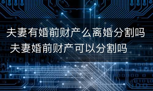 夫妻有婚前财产么离婚分割吗 夫妻婚前财产可以分割吗