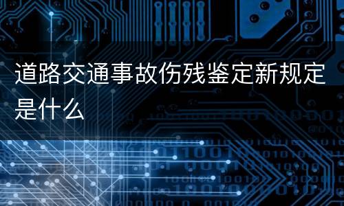 道路交通事故伤残鉴定新规定是什么