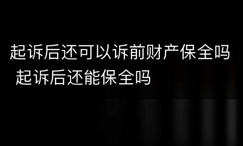 起诉后还可以诉前财产保全吗 起诉后还能保全吗