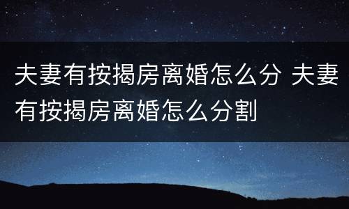 夫妻有按揭房离婚怎么分 夫妻有按揭房离婚怎么分割