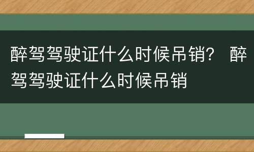 醉驾驾驶证什么时候吊销？ 醉驾驾驶证什么时候吊销