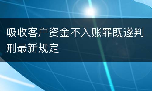 吸收客户资金不入账罪既遂判刑最新规定