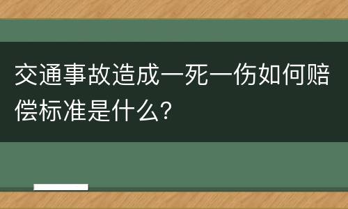 交通事故造成一死一伤如何赔偿标准是什么？