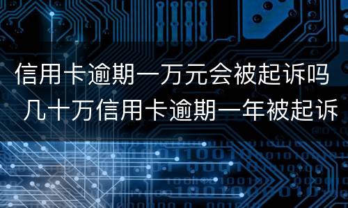 信用卡逾期一万元会被起诉吗 几十万信用卡逾期一年被起诉后果会怎么样