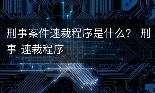 刑事案件速裁程序是什么？ 刑事 速裁程序