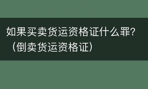 如果买卖货运资格证什么罪？（倒卖货运资格证）