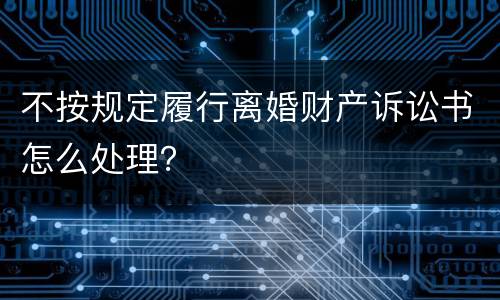 不按规定履行离婚财产诉讼书怎么处理？