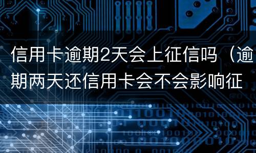 信用卡逾期2天会上征信吗（逾期两天还信用卡会不会影响征信）