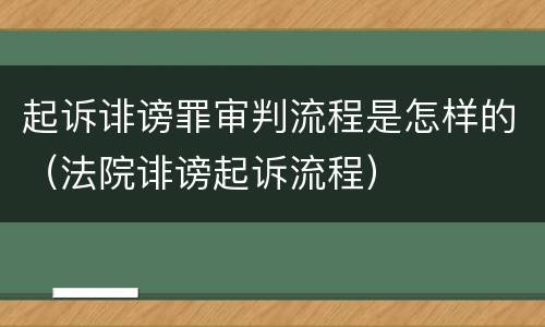 起诉诽谤罪审判流程是怎样的（法院诽谤起诉流程）